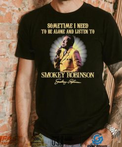 Sometimes I Need To Be Alone And Listen To Smokey Robinson Signature Shirt