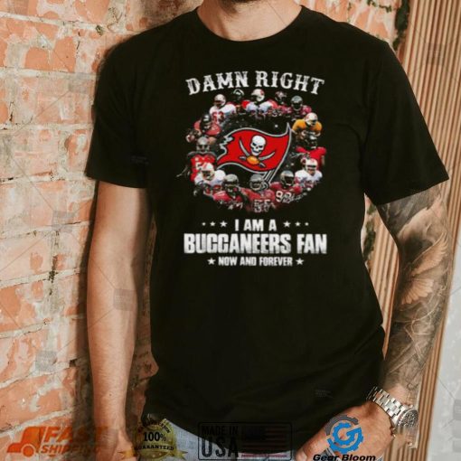 Tampa Bay Buccaneers Damn Right I Am A Buccaneers Fan Now And Forever T Shirt