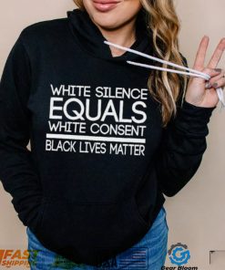 White Silence Equals White Consent Black Lives Matter T Shirt