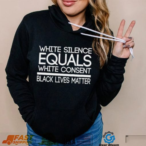 White Silence Equals White Consent Black Lives Matter T Shirt