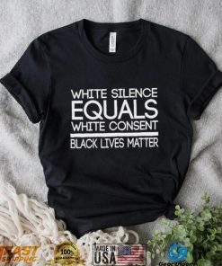 White Silence Equals White Consent Black Lives Matter T Shirt