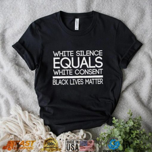 White Silence Equals White Consent Black Lives Matter T Shirt