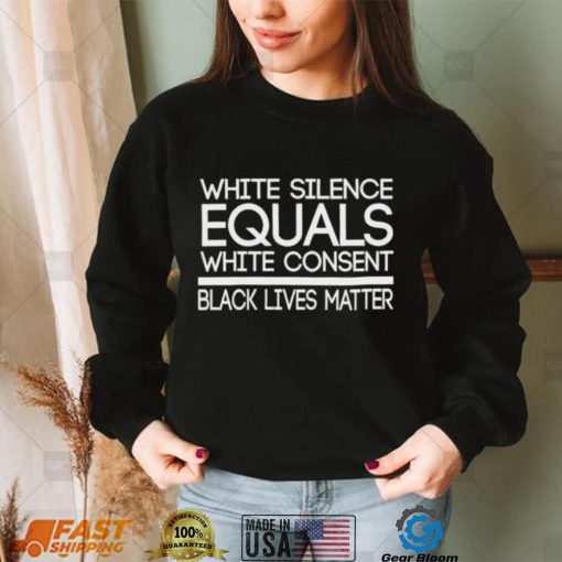 White Silence Equals White Consent Black Lives Matter T Shirt