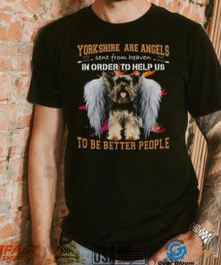 Yorkshire Are Angels Sent From Heaven In Order To Help Us To Be Better People Shirt