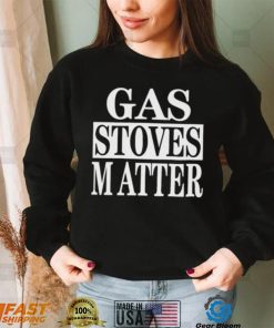 Gas Stoves Matter shirt