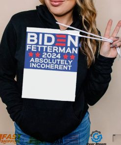 iDb69ubn Official Biden Fetterman 2024 Absolutely Incoherent Shirt3 hoodie, sweater, longsleeve, v-neck t-shirt