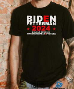qyIQFXWJ Biden Fetterman Double Down On Truinanashabadepresure 2024 Shirt2 hoodie, sweater, longsleeve, v-neck t-shirt