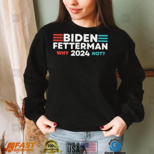 Biden Fetterman 2024 Why Not shirt