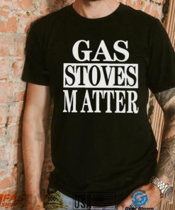 Gas Stoves Matter shirt