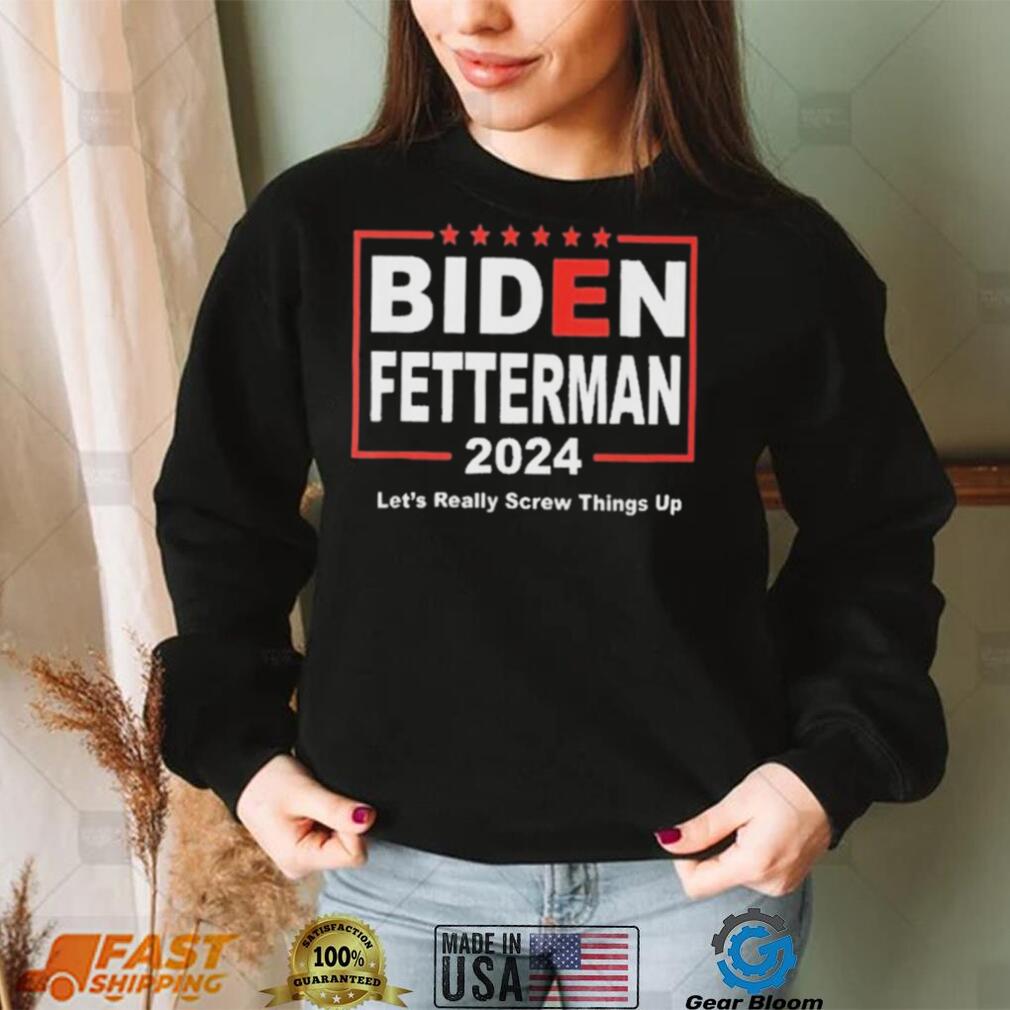 Biden Fetterman 2024 Let’s Really Screw Things Up Shirt Biden Fetterman 2024 Let’s Really Screw Things Up Shirt