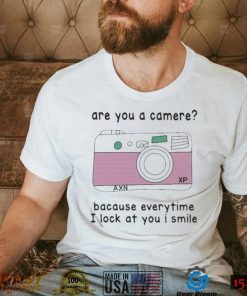 Are you a camera because everytime I look at you I smile T shirt