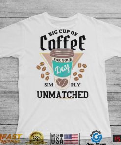 Big Cup of Coffee For Your Day Simply Unmatched Shirt