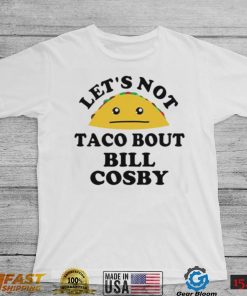 Bill Cosby T Shirt Lets Not Taco Bout Bill Cosby Rapist T Shirt
