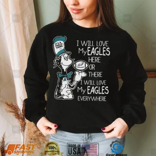 Dr Seuss It’s A Philly Thing I Will Love My Eagles Here Or There I Will Love My Eagles Everywhere Shirt