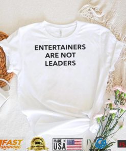 Entertainers Are Not Leaders T Shirt