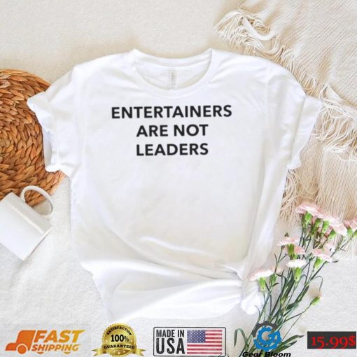 Entertainers Are Not Leaders T Shirt