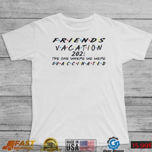 Friends Vacation 2021 The One Where We Were Vaccinated Shirt