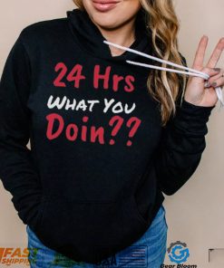 Funny 24 Hrs What You Doin Shirt