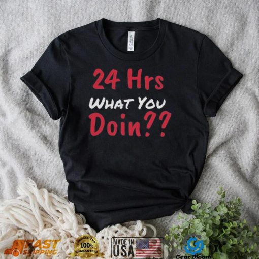 Funny 24 Hrs What You Doin Shirt