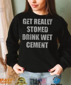 Get Really Stoned Drink Wet Cement Shirt