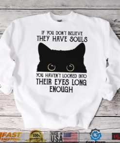 If You Don’t Believe They Have Souls You Haven’t Looked Into Their Eyes Long Enough Shirt