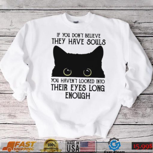 If You Don’t Believe They Have Souls You Haven’t Looked Into Their Eyes Long Enough Shirt