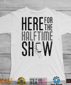 Here For The Halftime Show Super Bowl Lvii Shirt