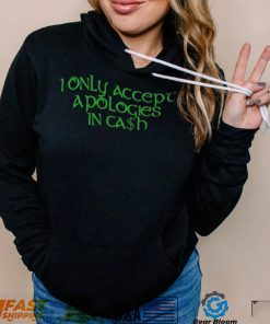 I Only Accept Apologies In Cash Shirt