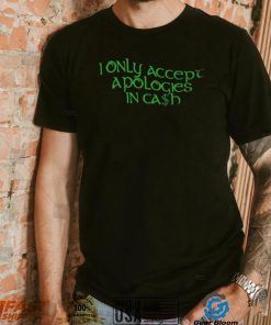 I Only Accept Apologies In Cash Shirt