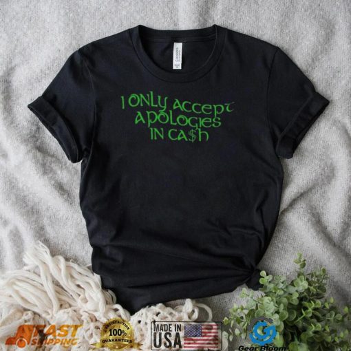 I Only Accept Apologies In Cash Funny T-Shirt