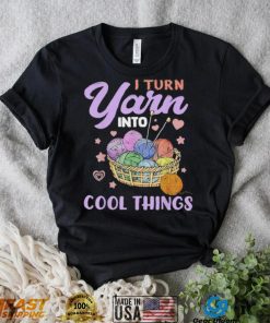 I Turn Yarn Into Cool Things Shirt