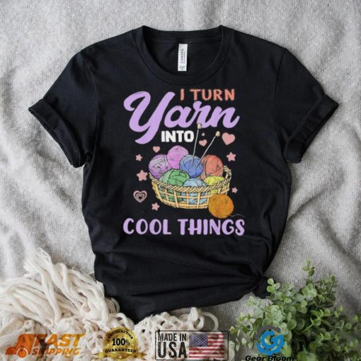 I Turn Yarn Into Cool Things Shirt