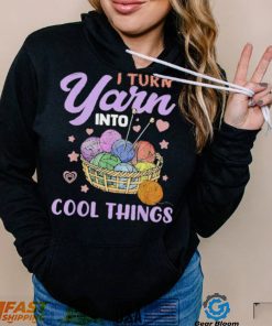 I Turn Yarn Into Cool Things Shirt