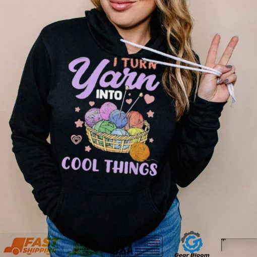 I Turn Yarn Into Cool Things Shirt