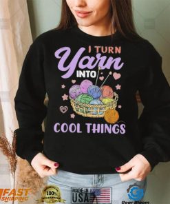 I Turn Yarn Into Cool Things Shirt