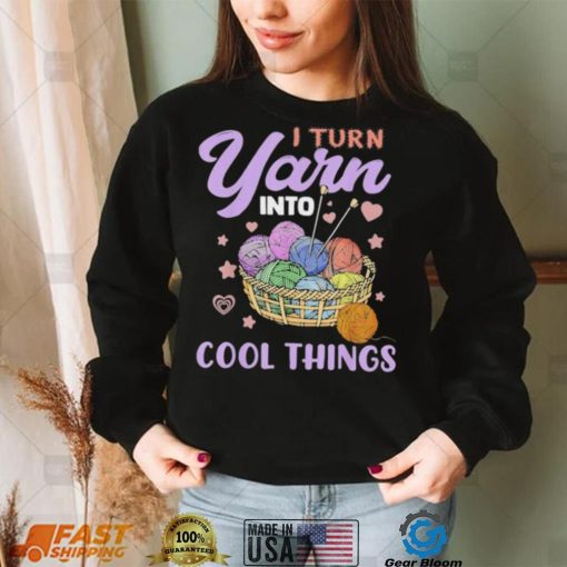 I Turn Yarn Into Cool Things Shirt