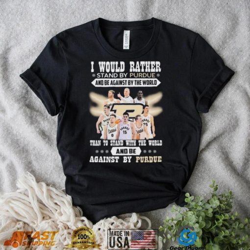 I Would Rather Stand By Purdue And Be Against By The World Than To Stand With The World And Be Against By Purdue Shirt