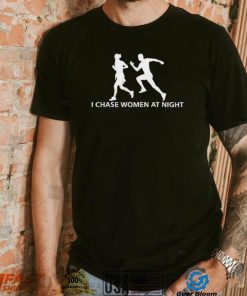 I chase women at night shirt