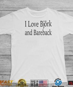 I love Bjork and Bareback shirt