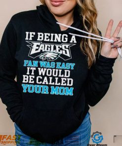 If Being A Eagles Fan Was Easy It Would Be Called Your Mom Shirt