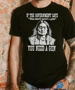 If the government says You don’t need a gun You need a gun memories shirt