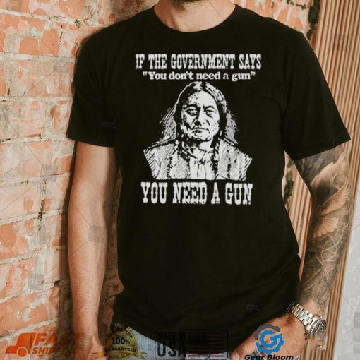 If the government says You don’t need a gun You need a gun memories shirt