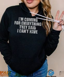 I’m Coming For Everything They Said I Can’t Have Shirt