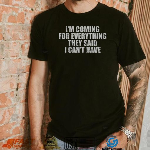 I’m Coming For Everything They Said I Can’t Have Shirt