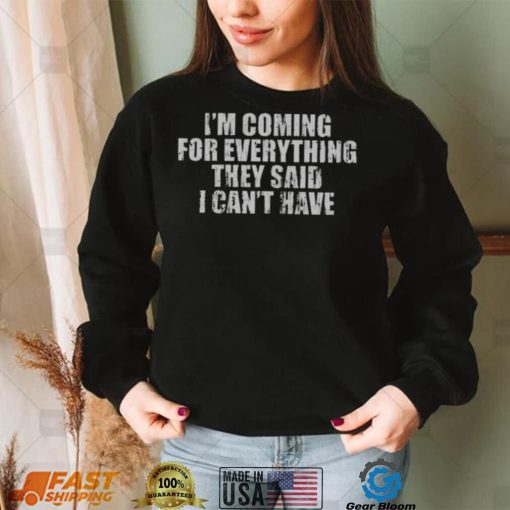 I’m Coming For Everything They Said I Can’t Have Shirt