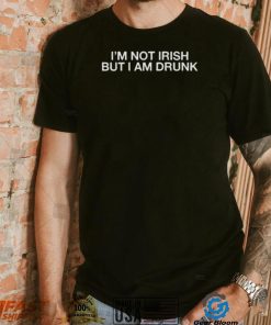 I’m Not Irish But I Am Drunk Shirt