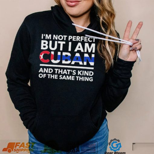 Im Not Perfect But I Am Cuban And Thats Kind Of The Same Thing Shirt