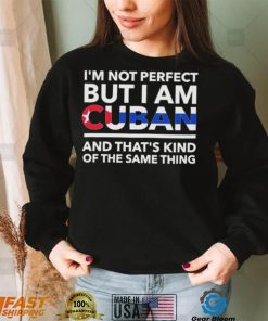 Im Not Perfect But I Am Cuban And Thats Kind Of The Same Thing Shirt