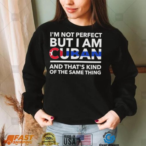 Im Not Perfect But I Am Cuban And Thats Kind Of The Same Thing Shirt