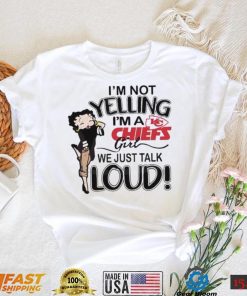 Im Not Yelling Im A Chiefs Girl We Just Talk Loud Shirt t shirt